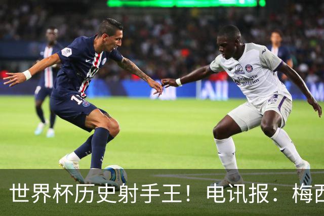 世界杯历史射手王！电讯报：梅西再献神级发挥，梅罗之争彻底终结